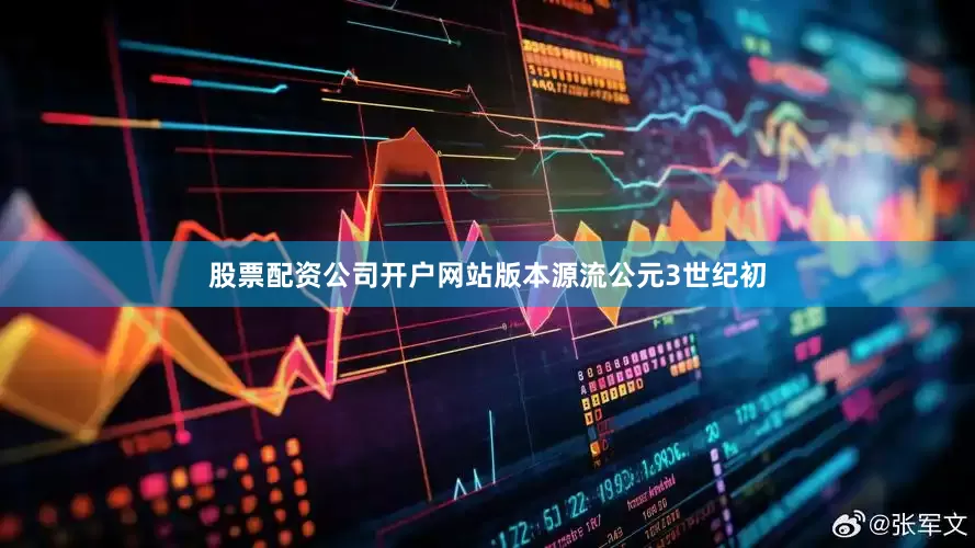 股票配资公司开户网站版本源流公元3世纪初