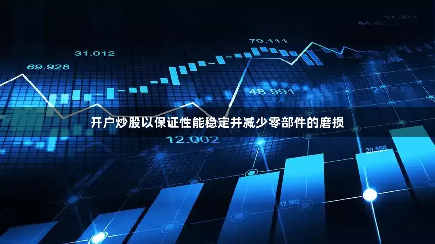 开户炒股以保证性能稳定并减少零部件的磨损